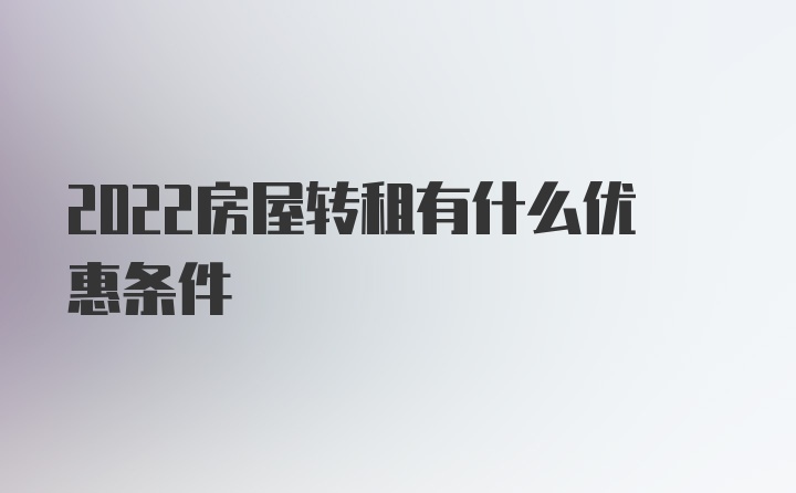 2022房屋转租有什么优惠条件