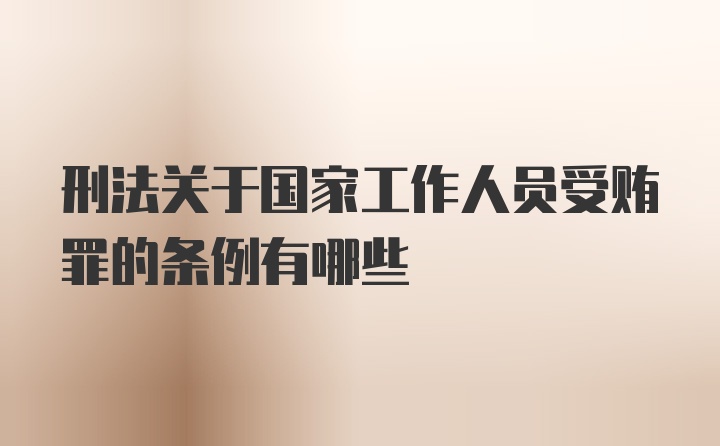 刑法关于国家工作人员受贿罪的条例有哪些