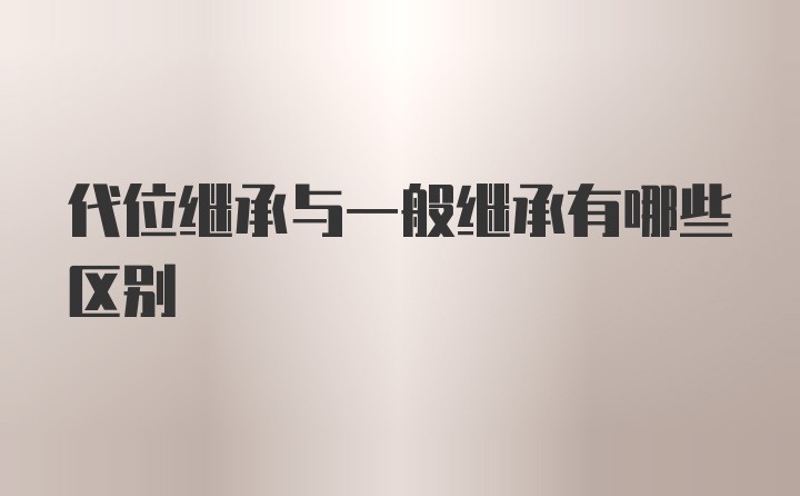 代位继承与一般继承有哪些区别