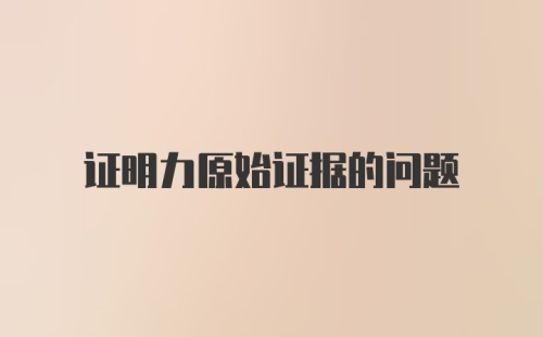 证明力原始证据的问题