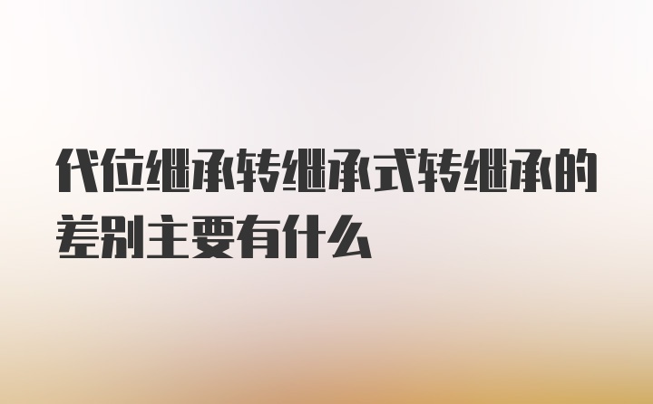 代位继承转继承式转继承的差别主要有什么