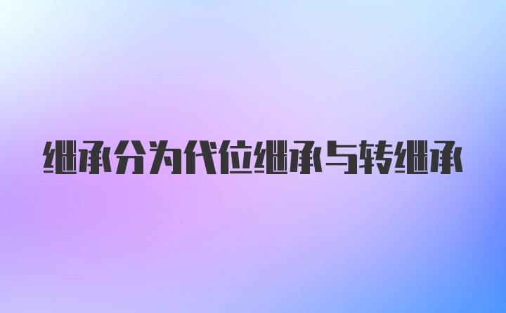 继承分为代位继承与转继承