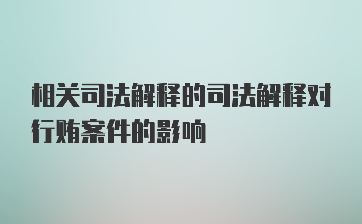 相关司法解释的司法解释对行贿案件的影响