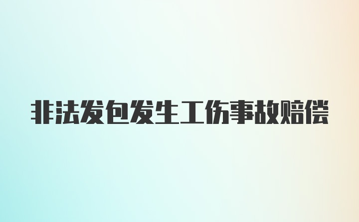 非法发包发生工伤事故赔偿