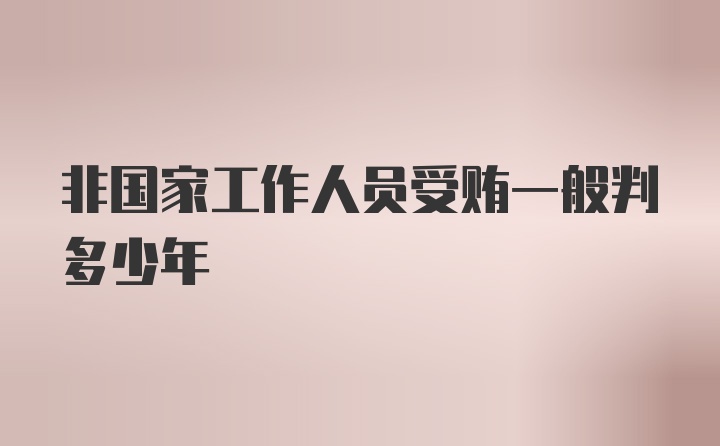 非国家工作人员受贿一般判多少年