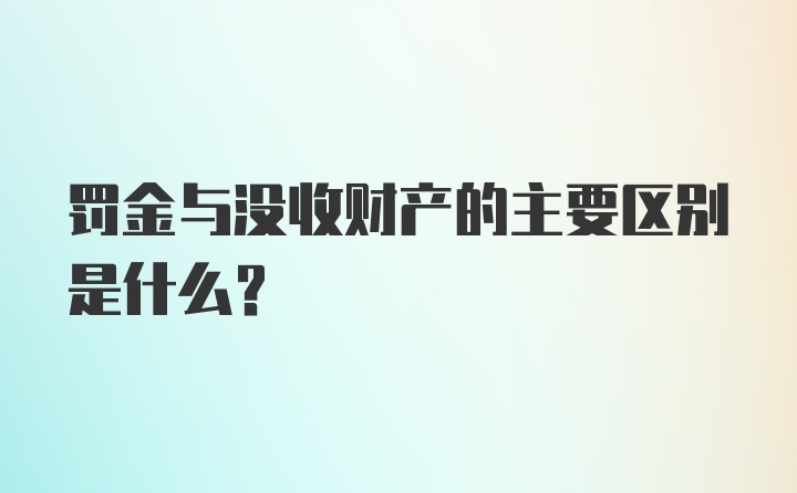 罚金与没收财产的主要区别是什么？