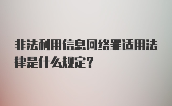 非法利用信息网络罪适用法律是什么规定？