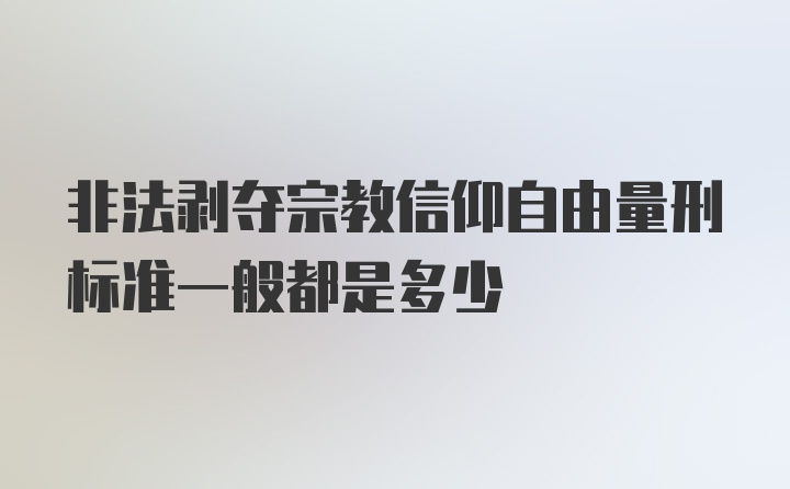 非法剥夺宗教信仰自由量刑标准一般都是多少