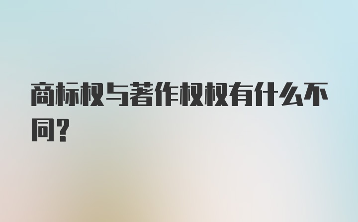 商标权与著作权权有什么不同？