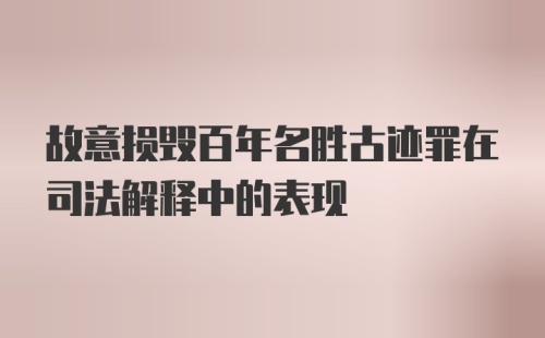 故意损毁百年名胜古迹罪在司法解释中的表现