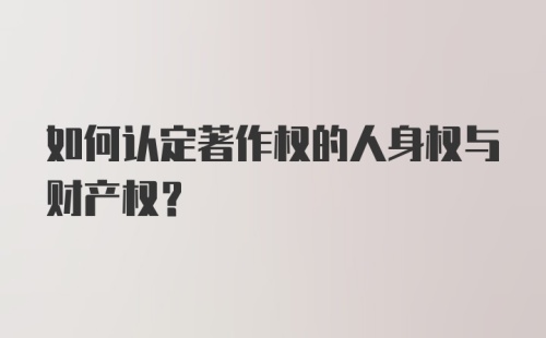 如何认定著作权的人身权与财产权？