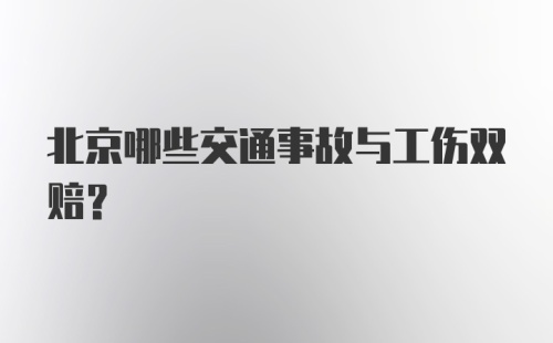 北京哪些交通事故与工伤双赔？