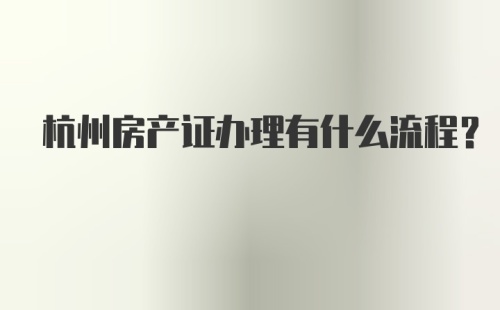 杭州房产证办理有什么流程？