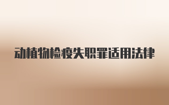 动植物检疫失职罪适用法律