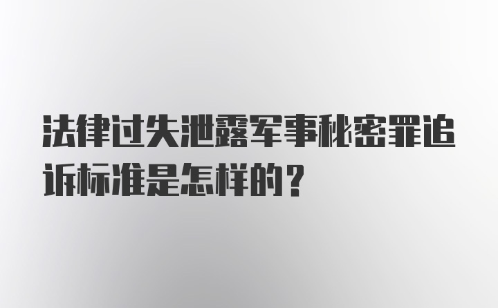 法律过失泄露军事秘密罪追诉标准是怎样的？