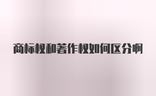 商标权和著作权如何区分啊