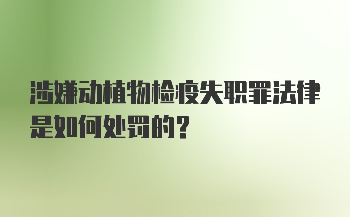 涉嫌动植物检疫失职罪法律是如何处罚的？