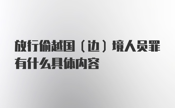 放行偷越国（边）境人员罪有什么具体内容