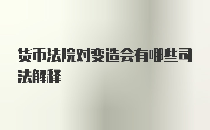 货币法院对变造会有哪些司法解释