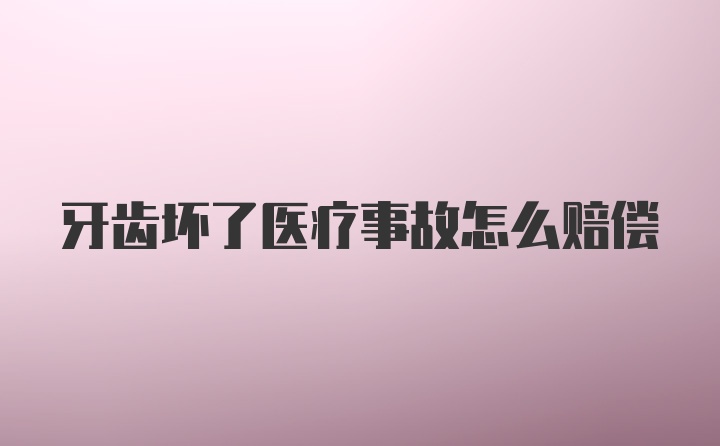 牙齿坏了医疗事故怎么赔偿