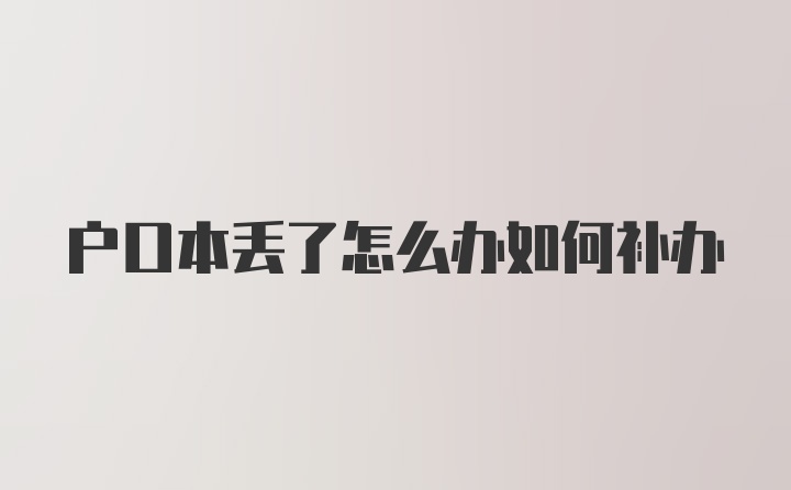 户口本丢了怎么办如何补办