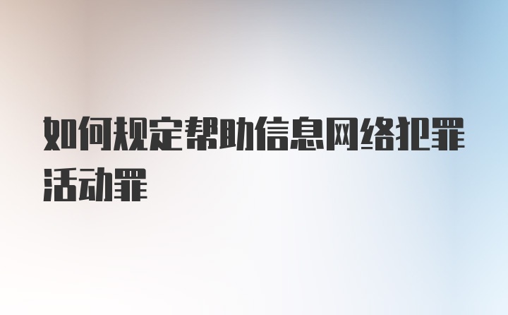 如何规定帮助信息网络犯罪活动罪