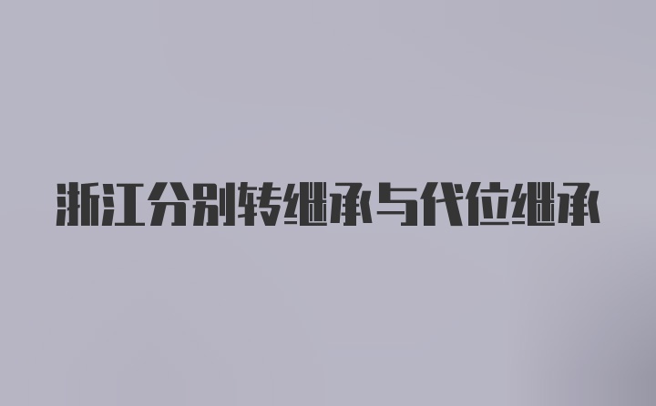 浙江分别转继承与代位继承