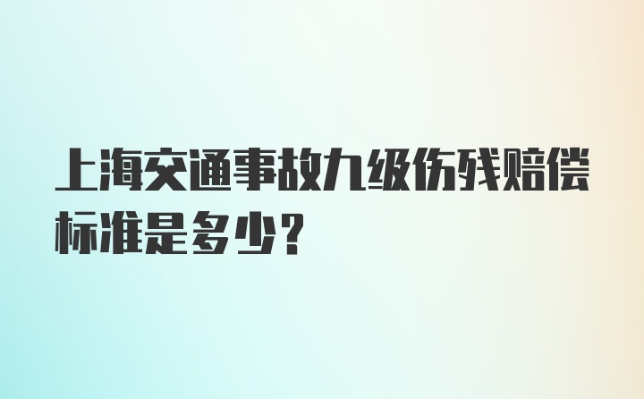 上海交通事故九级伤残赔偿标准是多少？