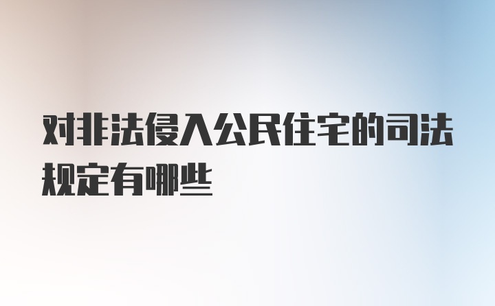 对非法侵入公民住宅的司法规定有哪些