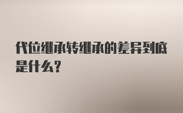 代位继承转继承的差异到底是什么？