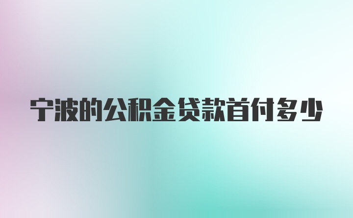 宁波的公积金贷款首付多少