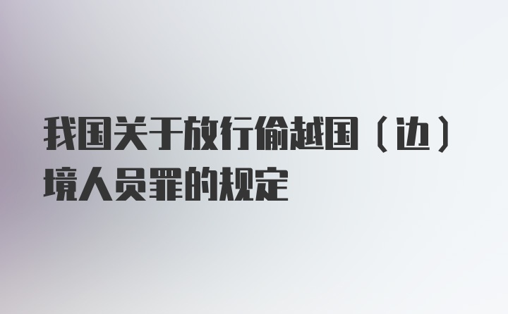 我国关于放行偷越国（边）境人员罪的规定