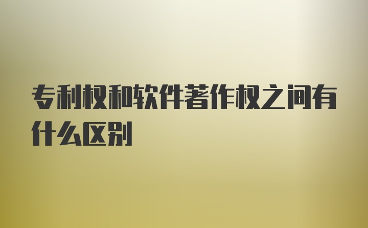 专利权和软件著作权之间有什么区别