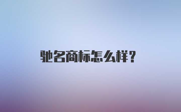 驰名商标怎么样？