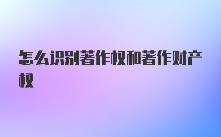 怎么识别著作权和著作财产权