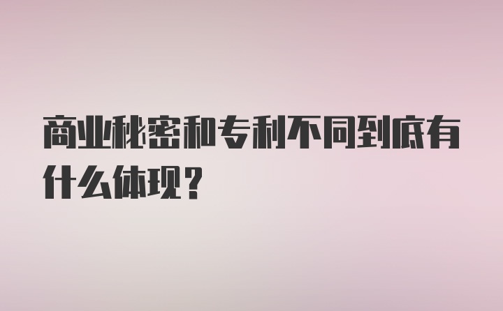 商业秘密和专利不同到底有什么体现？