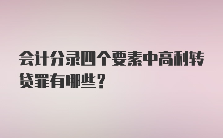 会计分录四个要素中高利转贷罪有哪些？