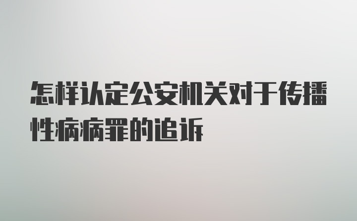 怎样认定公安机关对于传播性病病罪的追诉