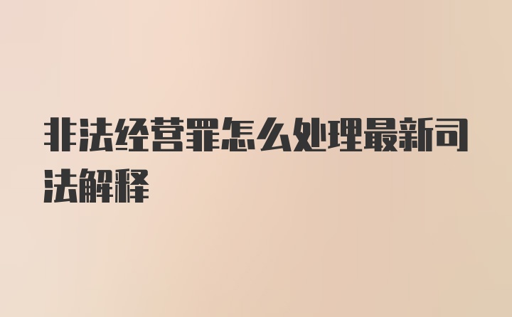 非法经营罪怎么处理最新司法解释