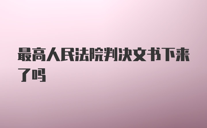 最高人民法院判决文书下来了吗