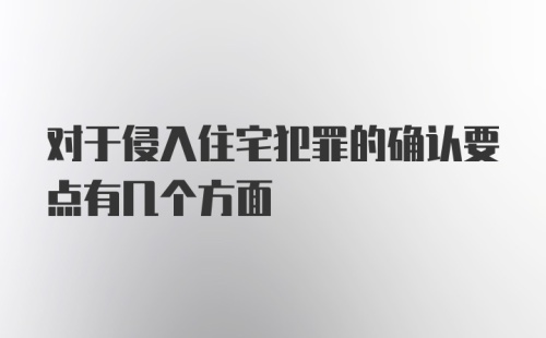 对于侵入住宅犯罪的确认要点有几个方面