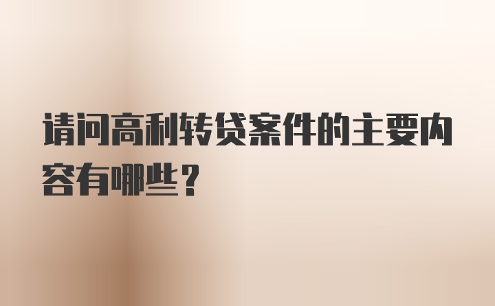 请问高利转贷案件的主要内容有哪些？