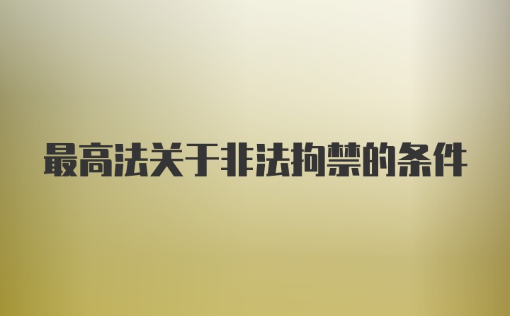 最高法关于非法拘禁的条件