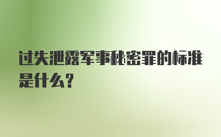 过失泄露军事秘密罪的标准是什么？