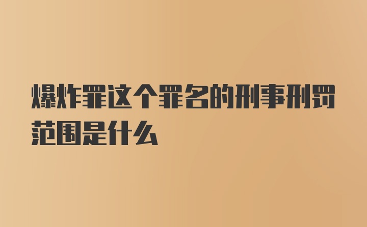 爆炸罪这个罪名的刑事刑罚范围是什么