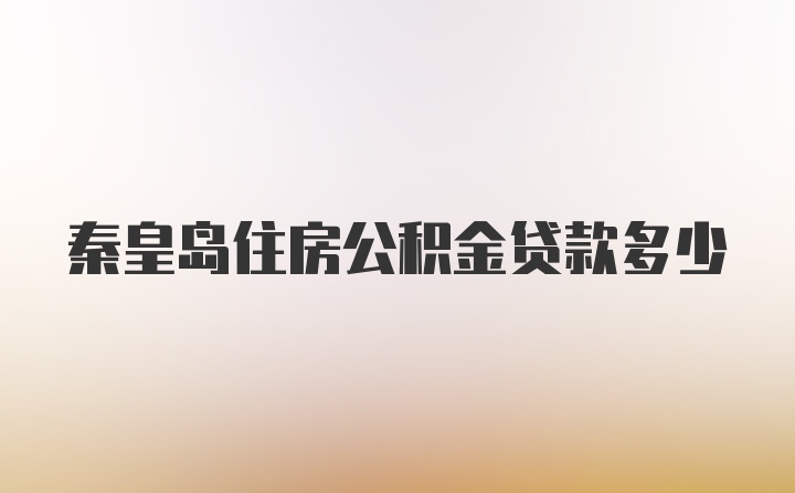 秦皇岛住房公积金贷款多少