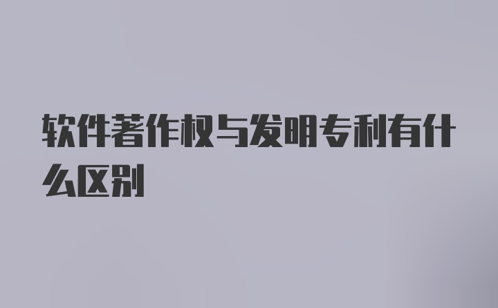 软件著作权与发明专利有什么区别