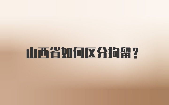 山西省如何区分拘留?