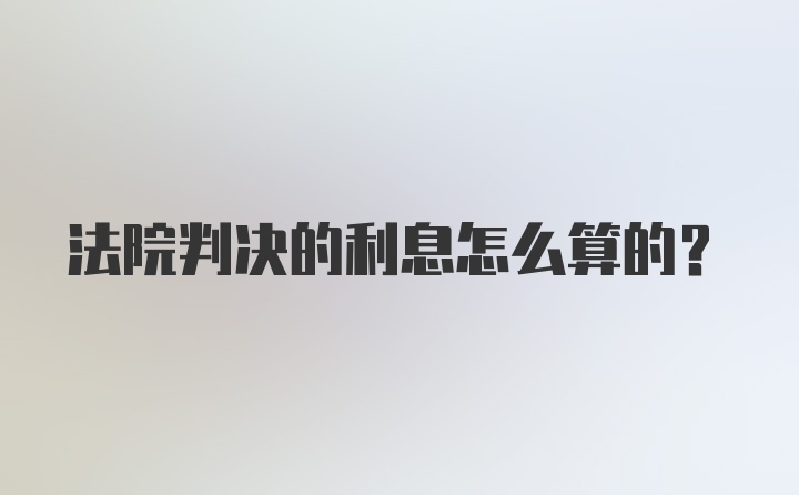 法院判决的利息怎么算的？