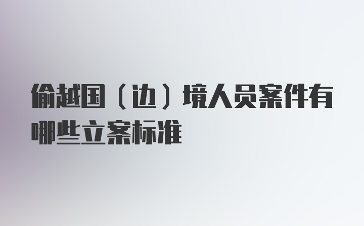 偷越国（边）境人员案件有哪些立案标准